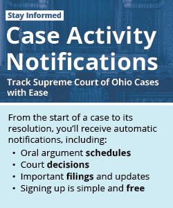Stay Informed, Case Activity Notifications, Track Supreme Court of OHio Cases with Ease. From the start of a case to its resolution, youll receive automatic notifications, including: Oral argument schedules, Court decisions, important filings and updates, signing up is simple and free