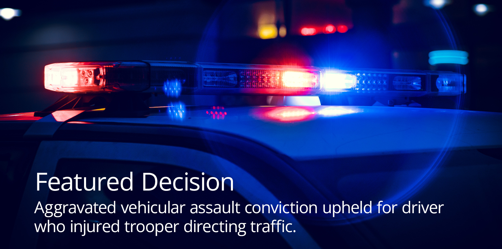 Red and blue lights on top of a police car with text reading 'Featured Decision Aggravated vehicular assault conviction upheld for driver who injured trooper directing traffic'